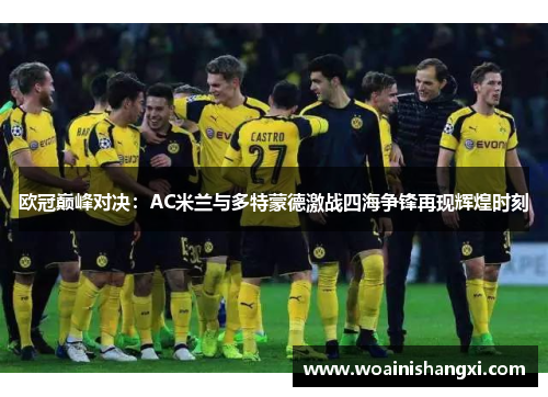 欧冠巅峰对决：AC米兰与多特蒙德激战四海争锋再现辉煌时刻