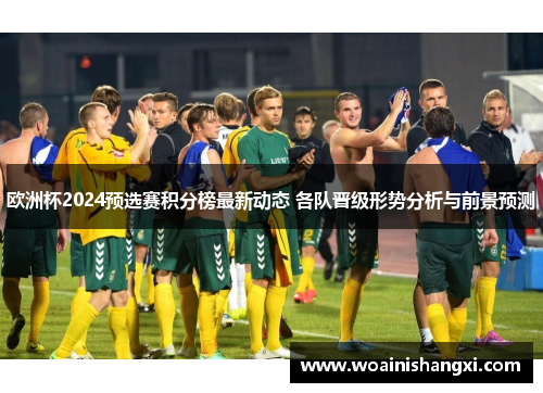 欧洲杯2024预选赛积分榜最新动态 各队晋级形势分析与前景预测