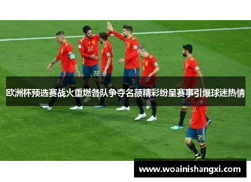 欧洲杯预选赛战火重燃各队争夺名额精彩纷呈赛事引爆球迷热情