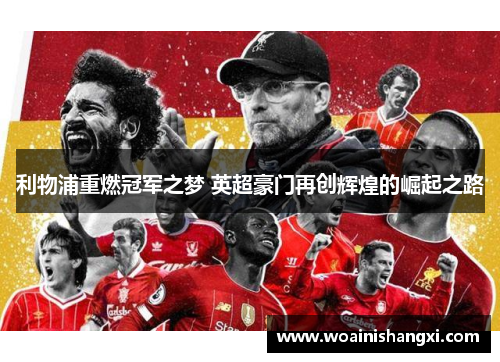 利物浦重燃冠军之梦 英超豪门再创辉煌的崛起之路