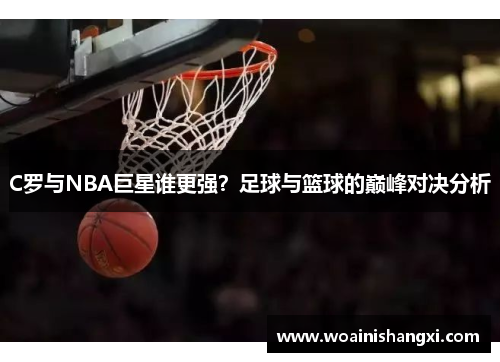 C罗与NBA巨星谁更强？足球与篮球的巅峰对决分析