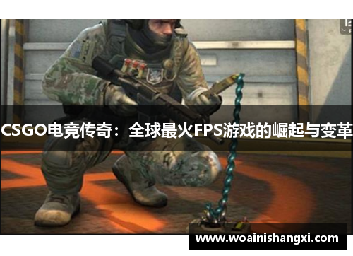 CSGO电竞传奇：全球最火FPS游戏的崛起与变革