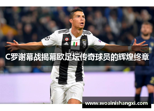 C罗谢幕战揭幕欧足坛传奇球员的辉煌终章