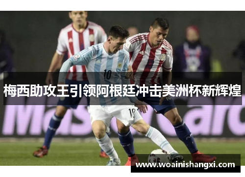 梅西助攻王引领阿根廷冲击美洲杯新辉煌