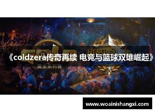 《coldzera传奇再续 电竞与篮球双雄崛起》