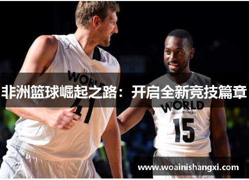 非洲篮球崛起之路：开启全新竞技篇章