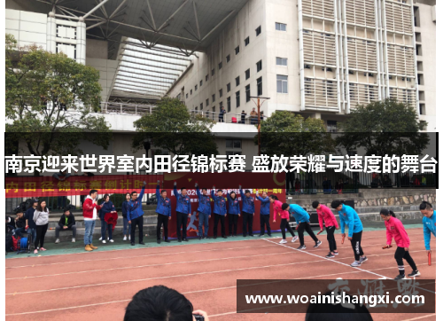 南京迎来世界室内田径锦标赛 盛放荣耀与速度的舞台