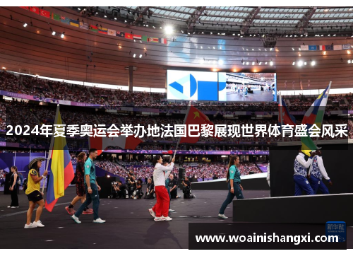 2024年夏季奥运会举办地法国巴黎展现世界体育盛会风采 2024年夏季奥运会举办地法国巴黎展现世界体育盛会风采