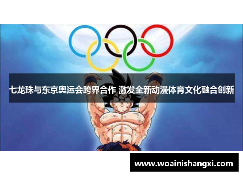 七龙珠与东京奥运会跨界合作 激发全新动漫体育文化融合创新